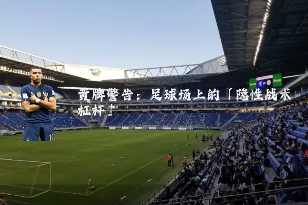 黄牌警告:足球场上的「隐性战术杠杆」