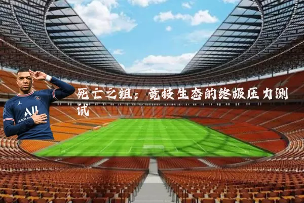 死亡之组:竞技生态的终极压力测试