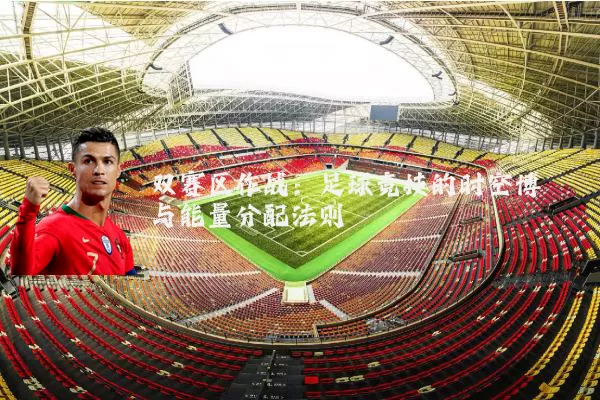 双赛区作战：足球竞技的时空博弈与能量分配法则