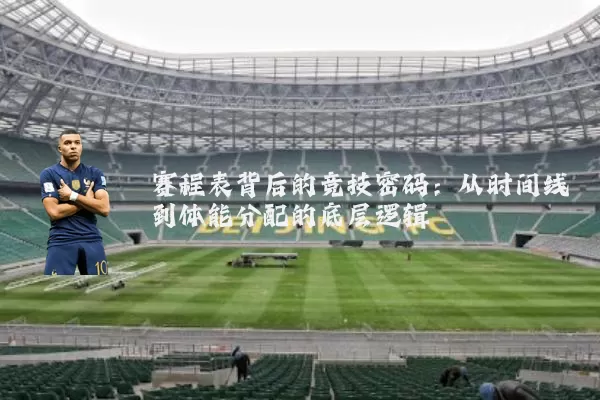 赛程表背后的竞技密码：从时间线到体能分配的底层逻辑
