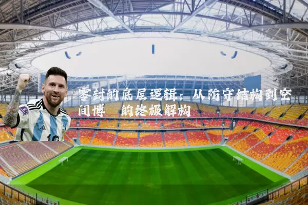 零封的底层逻辑：从防守结构到空间博弈的终极解构