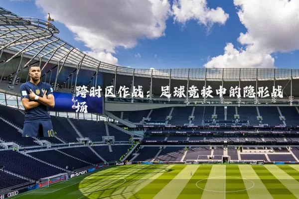 跨时区作战：足球竞技中的隐形战场