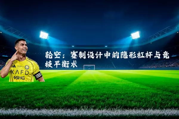 轮空:赛制设计中的隐形杠杆与竞技平衡术