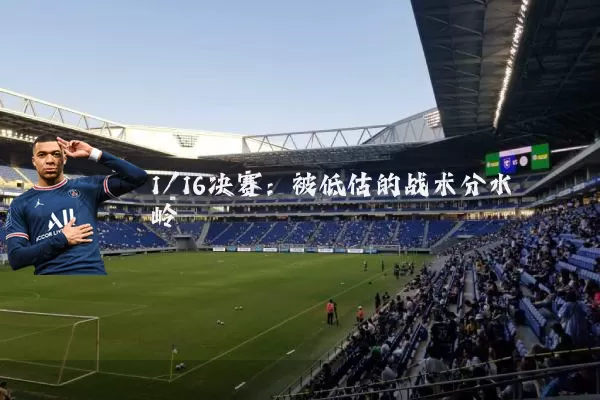 1/16决赛：被低估的战术分水岭