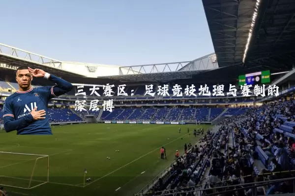 三大赛区：足球竞技地理与赛制的深层博弈