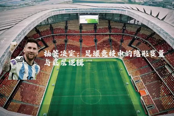 抽签决定:足球竞技中的隐形变量与底层逻辑