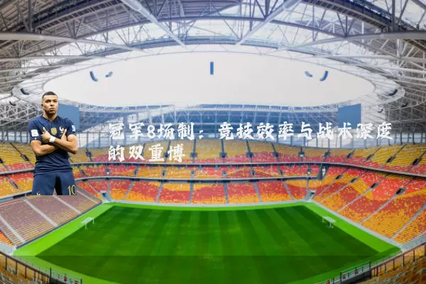 冠军8场制：竞技效率与战术深度的双重博弈