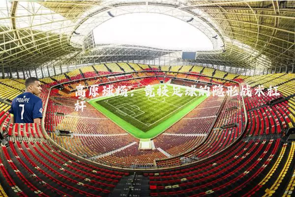 高原球场:竞技足球的隐形战术杠杆