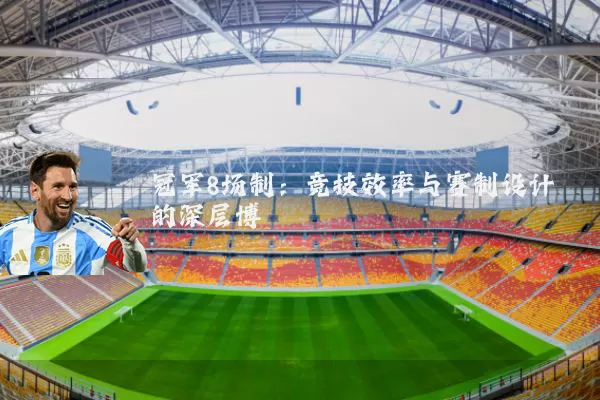 冠军8场制:竞技效率与赛制设计的深层博弈