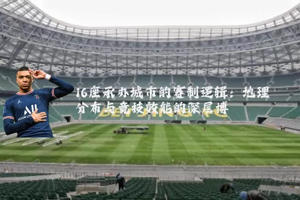 16座承办城市的赛制逻辑：地理分布与竞技效能的深层博弈