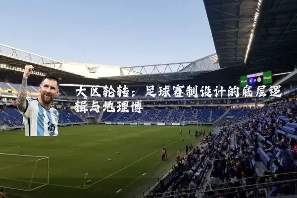 大区轮转:足球赛制设计的底层逻辑与地理博弈
