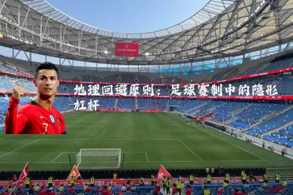 地理回避原则：足球赛制中的隐形杠杆