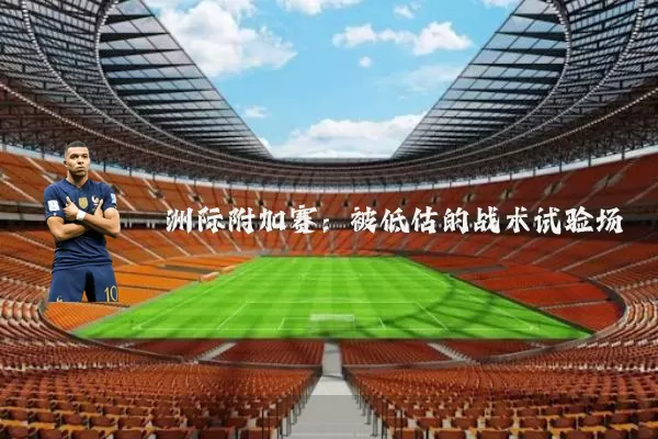 洲际附加赛：被低估的战术试验场