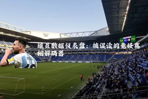 球员数据仪表盘:被误读的竞技真相解码器