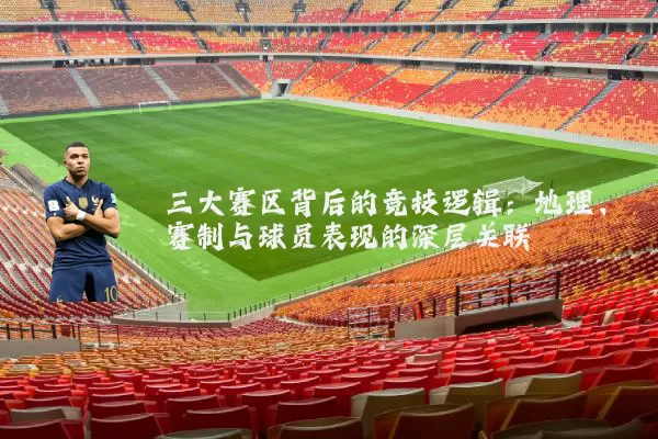 三大赛区背后的竞技逻辑:地理、赛制与球员表现的深层关联