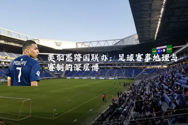 美加墨跨国联办:足球赛事地理与赛制的深层博弈