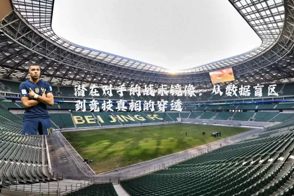 潜在对手的战术镜像：从数据盲区到竞技真相的穿透