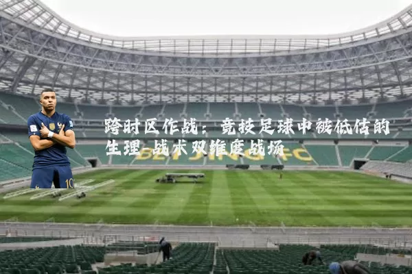 跨时区作战:竞技足球中被低估的生理-战术双维度战场