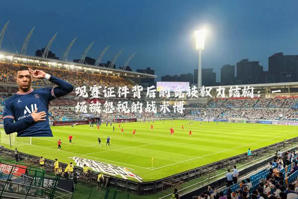 观赛证件背后的竞技权力结构：一场被忽视的战术博弈