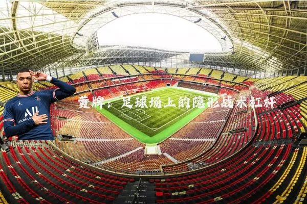 黄牌：足球场上的隐形战术杠杆