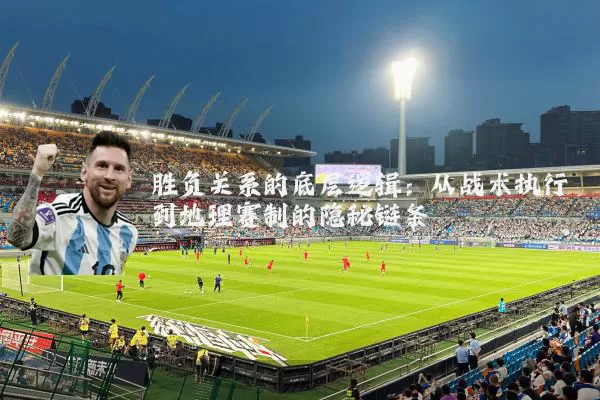 胜负关系的底层逻辑:从战术执行到地理赛制的隐秘链条