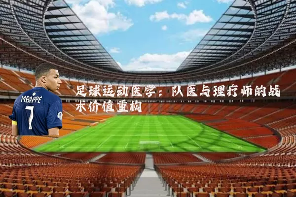 足球运动医学:队医与理疗师的战术价值重构