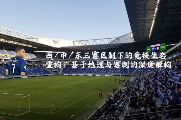 西/中/东三赛区制下的竞技生态重构:基于地理与赛制的深度解构
